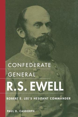 Confederate General R.S. Ewell: Robert E. Lee's Hesitant Commander