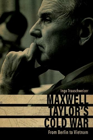 Maxwell Taylor's Cold War: From Berlin to Vietnam (American Warriors Series)