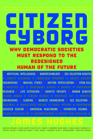 Citizen Cyborg: Why Democratic Societies Must Respond To The Redesigned Human Of The Future