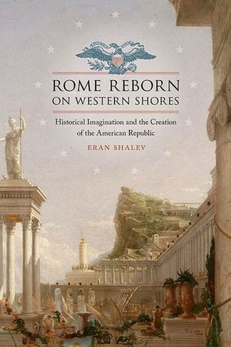 Rome Reborn on Western Shores: Historical Imagination and the Creation of the American Republic (Jeffersonian America)