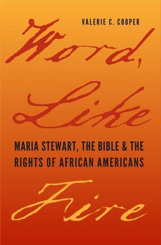 Word, Like Fire: Maria Stewart, the Bible and the Rights of African Americans