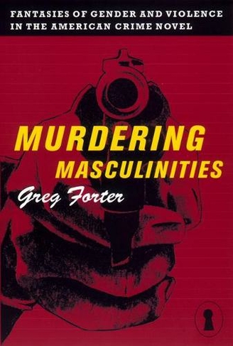 Murdering Masculinities: Fantasies of Gender and Violence in the American Crime Novel (Sexual Cultures)