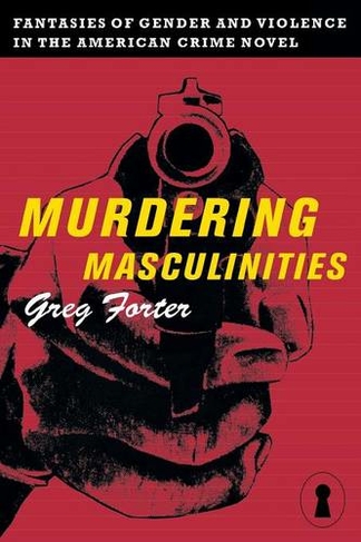 Murdering Masculinities: Fantasies of Gender and Violence in the American Crime Novel (Sexual Cultures)