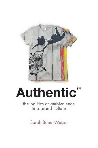 Authentic (TM): The Politics of Ambivalence in a Brand Culture (Critical Cultural Communication)