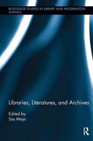 Libraries, Literatures, and Archives: (Routledge Studies in Library and Information Science)