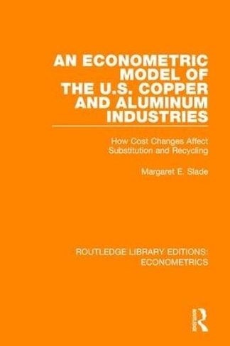 An Econometric Model of the U.S. Copper and Aluminum Industries: How Cost Changes Affect Substitution and Recycling (Routledge Library Editions: Econometrics)