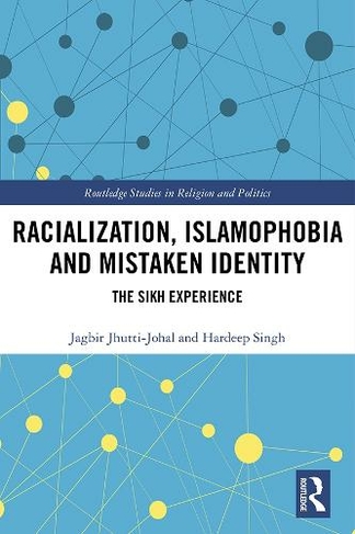 Racialization, Islamophobia and Mistaken Identity: The Sikh Experience (Routledge Studies in Religion and Politics)