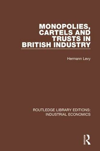 Monopolies, Cartels and Trusts in British Industry: (Routledge Library Editions: Industrial Economics)