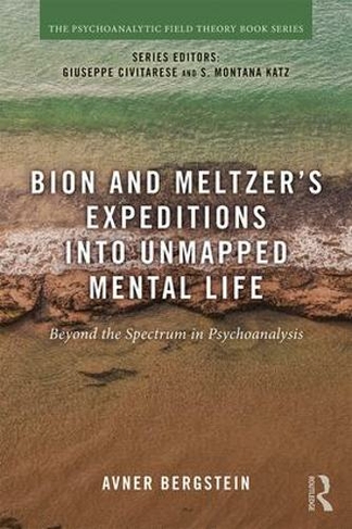 Bion and Meltzer's Expeditions into Unmapped Mental Life: Beyond the Spectrum in Psychoanalysis (Psychoanalytic Field Theory Book Series)