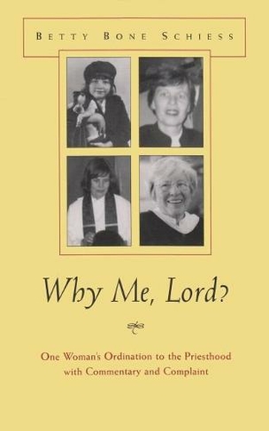 Why Me, Lord?: One Woman's Ordination to the Priesthood with Commentary and Complaint (Women and Gender in Religion)