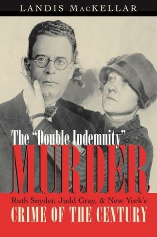 Double Indemnity Murder: Ruth Snyder, Judd Gray, and New York's Crime of the Century