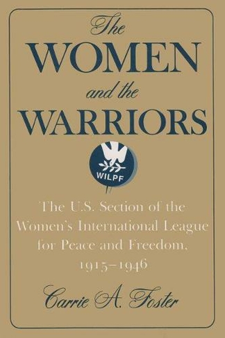 The Women and the Warriors: The U.S. Section of the Women's International League for Peace and Freedom, 1915-1946 (Syracuse Studies on Peace and Conflict Resolution)