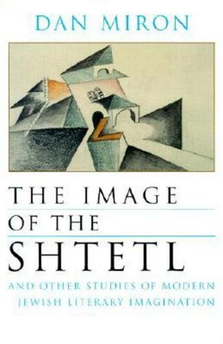 The Image of the Shtetl and Other Studies of Modern Jewish Literary Imagination: (Judaic Traditions in LIterature, Music, and Art)
