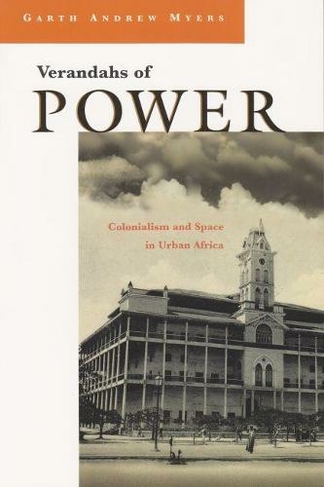 Verandahs of Power: Colonialism and Space in Urban Africa (Space, Place and Society)