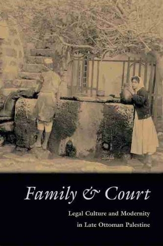 Family and Court: Legal Culture and Modernity in Late Ottoman Palestine (Middle East Studies Beyond Dominant Paradigms)