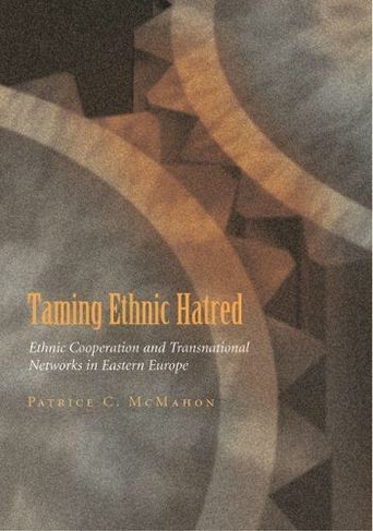 Taming Ethnic Hatred: Ethnic Cooperation and Transnational Networks in Eastern Europe (Syracuse Studies on Peace and Conflict Resolution)