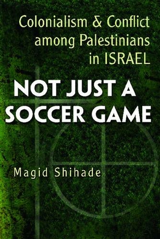 Not Just a Soccer Game: Colonialism and Conflict among Palestinians in Israel (Syracuse Studies on Peace and Conflict Resolution)