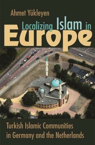 Localizing Islam in Europe: Turkish Islamic Communities in Germany and the Netherlands (Religion and Politics)