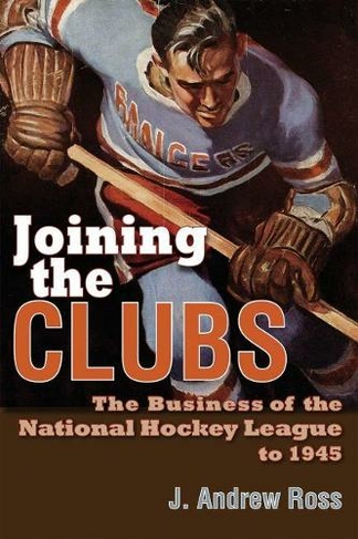 Joining the Clubs: The Business of the National Hockey League to 1945 (Sports and Entertainment)