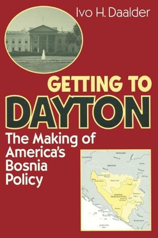Getting to Dayton: The Making of America's Bosnia Policy