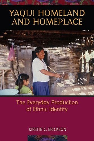 Yaqui Homeland and Homeplace: The Everyday Production of Ethnic Identity