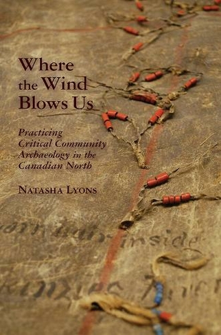 Where the Wind Blows Us: Practicing Critical Community Archaeology in the Canadian North (The Archaeology of Colonialism in Native North America)