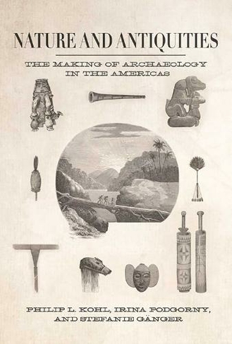 Nature and Antiquities: The Making of Archaeology in the Americas