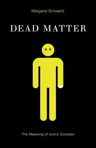 Dead Matter: The Meaning of Iconic Corpses