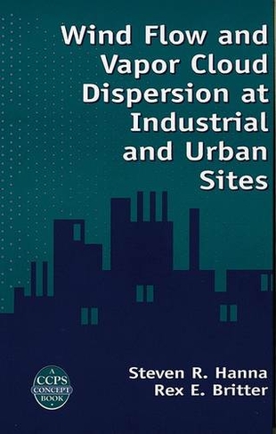 Wind Flow and Vapor Cloud Dispersion at Industrial and Urban Sites: (A CCPS Concept Book)