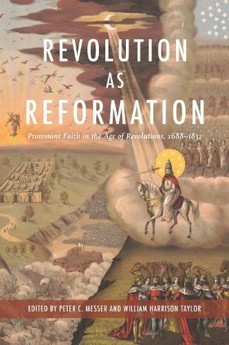 Revolution as Reformation: Protestant Faith in the Age of Revolutions, 1688-1832 (Religion & American Culture)