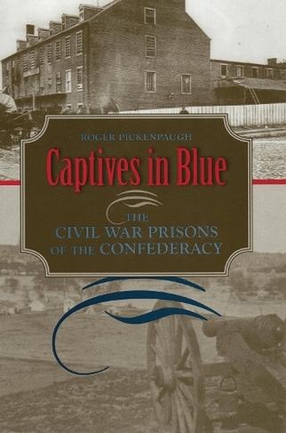 Captives in Blue: The Civil War Prisons of the Confederacy