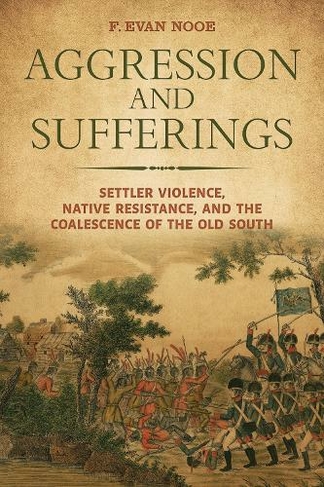 Aggression and Sufferings: Settler Violence, Native Resistance, and the Coalescence of the Old South (Indians and Southern History)