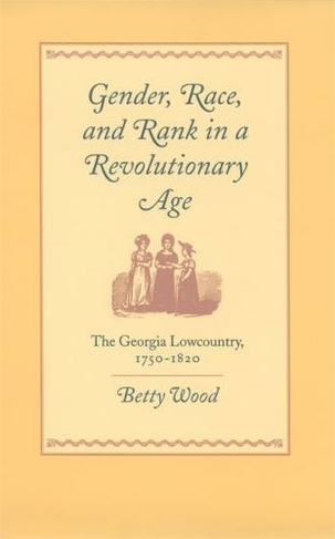 Gender, Race, and Rank in a Revolutionary Age: The Georgia Lowcountry, 1750-1820 (Georgia Southern University Jack N. and Addie D. Averitt Lecture Series)