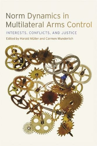 Norm Dynamics in Multilateral Arms Control: Interests, Conflicts, and Justice (Studies in Security and International Affairs)