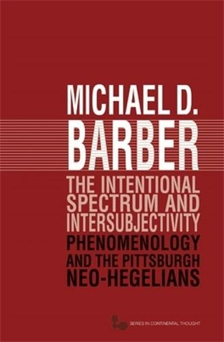 The Intentional Spectrum and Intersubjectivity: Phenomenology and the Pittsburgh Neo-Hegelians (Series in Continental Thought)