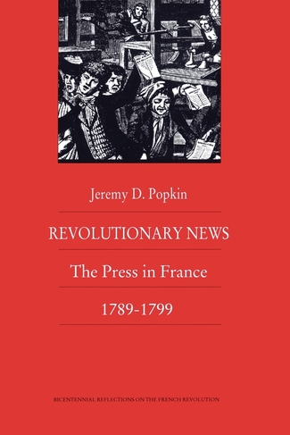 Revolutionary News: The Press in France, 1789-1799 (Bicentennial Reflections on the French Revolution)