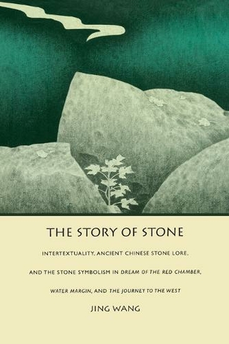 The Story of Stone: Intertextuality, Ancient Chinese Stone Lore, and the Stone Symbolism in Dream of the Red Chamber, Water Margin, and The Journey to the West (Post-Contemporary Interventions)