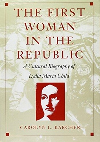 The First Woman in the Republic: A Cultural Biography of Lydia Maria Child (New Americanists)