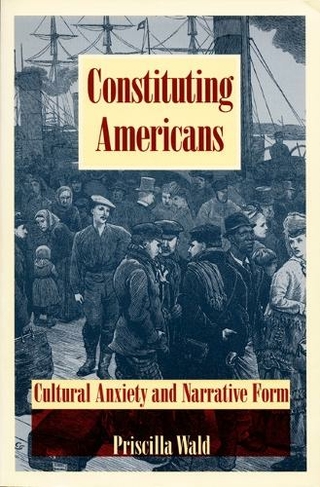 Constituting Americans: Cultural Anxiety and Narrative Form (New Americanists)