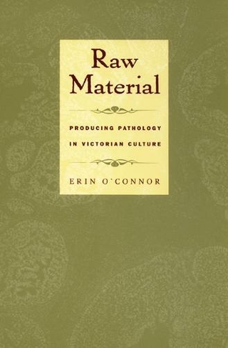 Raw Material: Producing Pathology in Victorian Culture (Body, Commodity, Text)