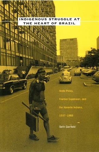 Indigenous Struggle at the Heart of Brazil: State Policy, Frontier Expansion, and the Xavante Indians, 1937-1988