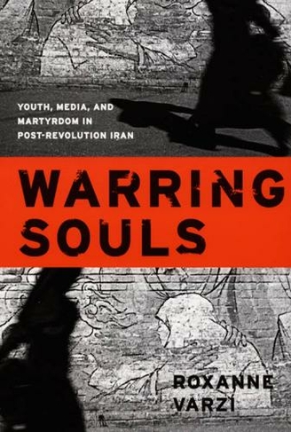Warring Souls: Youth, Media, and Martyrdom in Post-Revolution Iran