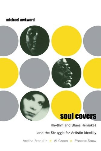 Soul Covers: Rhythm and Blues Remakes and the Struggle for Artistic Identity (Aretha Franklin, Al Green, Phoebe Snow) (Refiguring American Music)