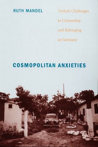Cosmopolitan Anxieties: Turkish Challenges to Citizenship and Belonging in Germany