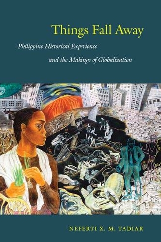 Things Fall Away: Philippine Historical Experience and the Makings of Globalization (Post-Contemporary Interventions)