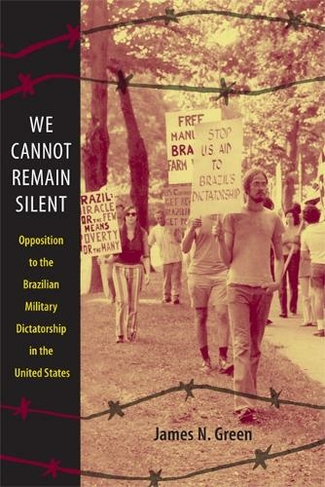 We Cannot Remain Silent: Opposition to the Brazilian Military Dictatorship in the United States (Radical Perspectives)