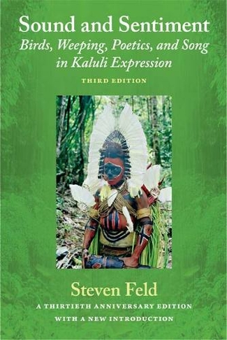 Sound and Sentiment: Birds, Weeping, Poetics, and Song in Kaluli Expression, 3rd edition with a new introduction by the author (Third Edition)