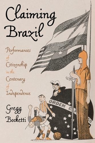 Claiming Brazil: Performances of Citizenship in the Centenary of Independence (Pitt Latin American Series)
