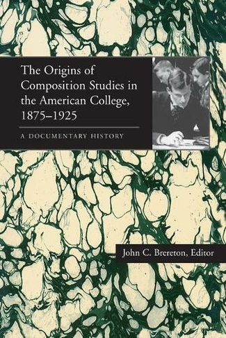 Origins of Composition Studies in the American College, 1875-1925, The: A Documentary History (Composition, Literacy, and Culture)