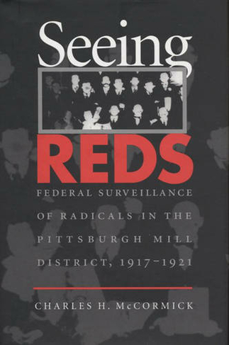 Seeing Reds: Federal Surveillance of Radicals in the Pittsburgh Mill District, 1917-1921